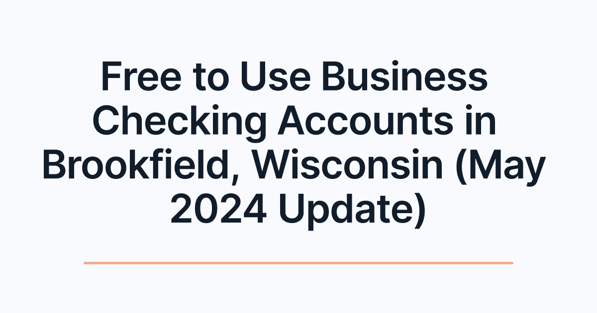 Free to Use Business Checking Accounts in Brookfield, Wisconsin (May 2024 Update)
